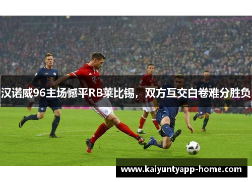 汉诺威96主场憾平RB莱比锡，双方互交白卷难分胜负