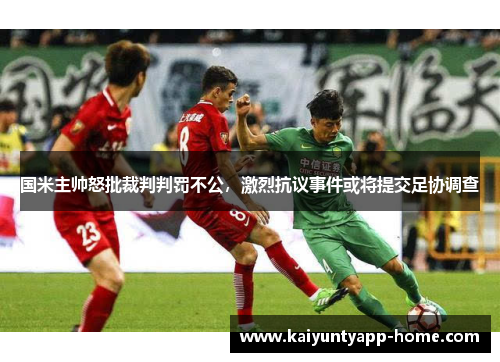国米主帅怒批裁判判罚不公，激烈抗议事件或将提交足协调查