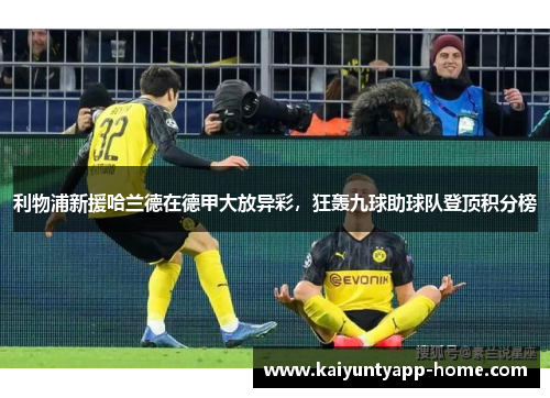 利物浦新援哈兰德在德甲大放异彩，狂轰九球助球队登顶积分榜