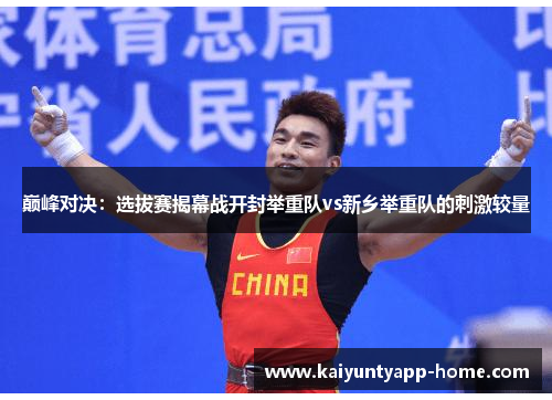 巅峰对决：选拔赛揭幕战开封举重队vs新乡举重队的刺激较量