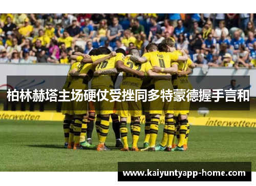 柏林赫塔主场硬仗受挫同多特蒙德握手言和