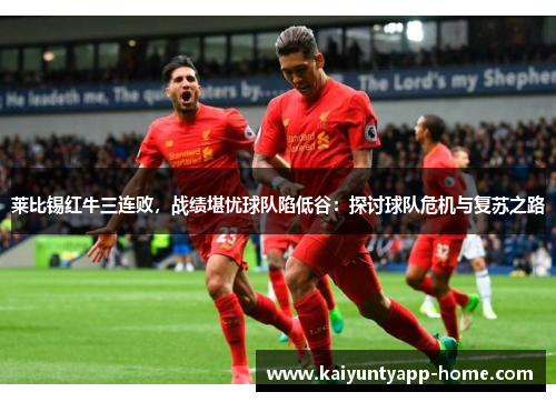 莱比锡红牛三连败，战绩堪忧球队陷低谷：探讨球队危机与复苏之路